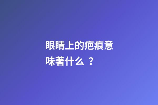 眼睛上的疤痕意味著什么？